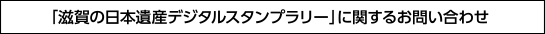 「滋賀の日本遺産デジタルスタンプラリー」に関するお問い合わせ